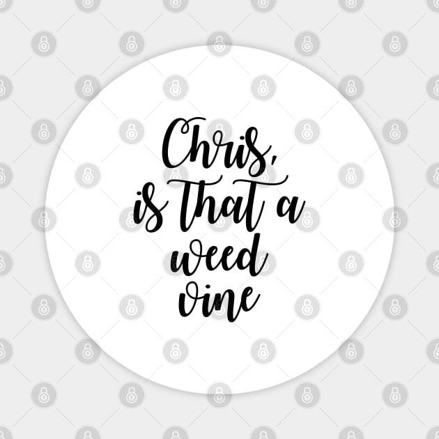 Chris is that a weed vine Magnet by Dhynzz